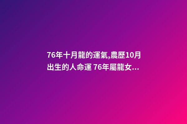 76年十月龍的運氣,農歷10月出生的人命運 76年屬龍女10月運勢,1976屬龍女不同月份的運勢-第1張-觀點-玄機派